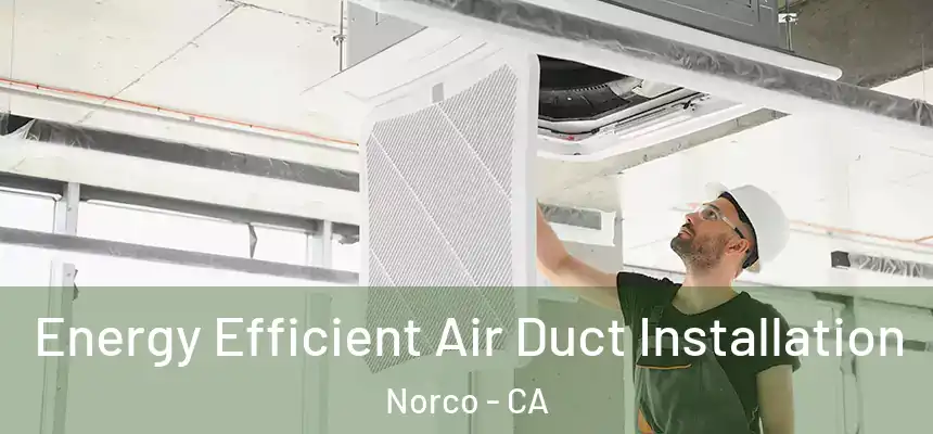  Energy Efficient Air Duct Installation Norco - CA