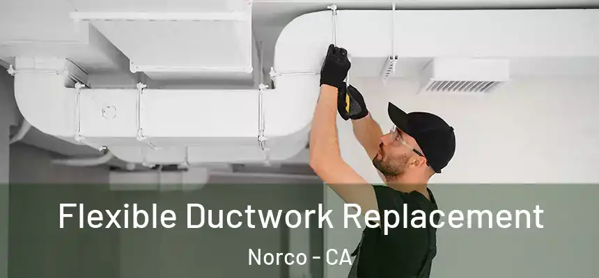  Flexible Ductwork Replacement Norco - CA