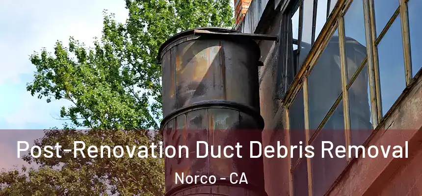 Post-Renovation Duct Debris Removal Norco - CA